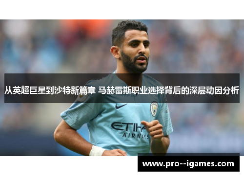 从英超巨星到沙特新篇章 马赫雷斯职业选择背后的深层动因分析