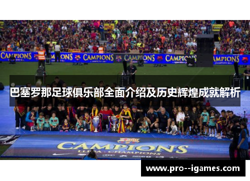 巴塞罗那足球俱乐部全面介绍及历史辉煌成就解析