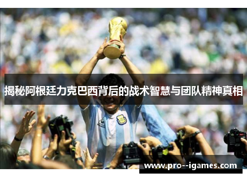 揭秘阿根廷力克巴西背后的战术智慧与团队精神真相