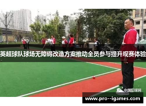 英超球队球场无障碍改造方案推动全员参与提升观赛体验 英超球队球场无障碍改造方案推动全员参与提升观赛体验