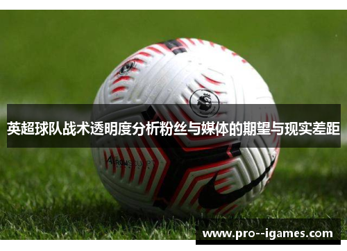英超球队战术透明度分析粉丝与媒体的期望与现实差距 英超球队战术透明度分析粉丝与媒体的期望与现实差距