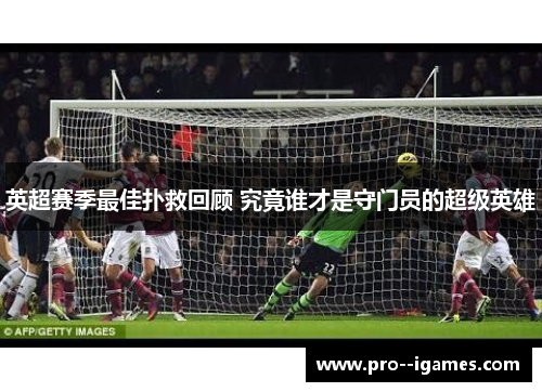 英超赛季最佳扑救回顾 究竟谁才是守门员的超级英雄 英超赛季最佳扑救回顾 究竟谁才是守门员的超级英雄