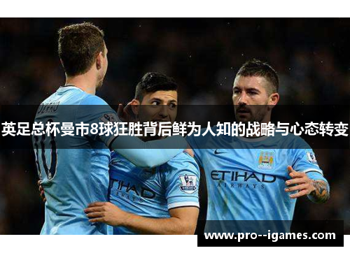 英足总杯曼市8球狂胜背后鲜为人知的战略与心态转变 英足总杯曼市8球狂胜背后鲜为人知的战略与心态转变