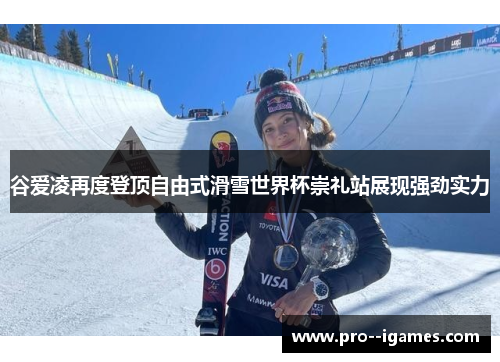 谷爱凌再度登顶自由式滑雪世界杯崇礼站展现强劲实力