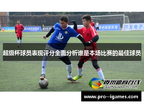 超级杯球员表现评分全面分析谁是本场比赛的最佳球员