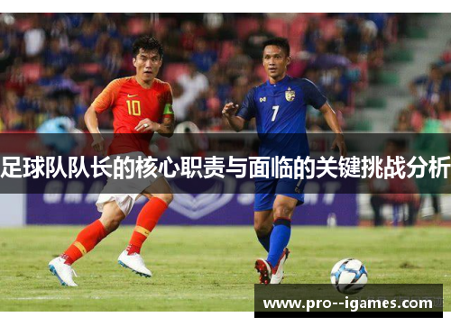 足球队队长的核心职责与面临的关键挑战分析 足球队队长的核心职责与面临的关键挑战分析