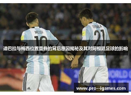 迪巴拉与梅西位置重叠的背后原因揭秘及其对阿根廷足球的影响 迪巴拉与梅西位置重叠的背后原因揭秘及其对阿根廷足球的影响