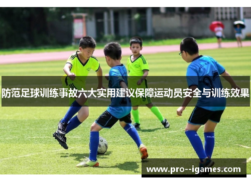 防范足球训练事故六大实用建议保障运动员安全与训练效果 防范足球训练事故六大实用建议保障运动员安全与训练效果