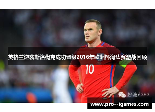 英格兰逆袭斯洛伐克成功晋级2016年欧洲杯淘汰赛激战回顾