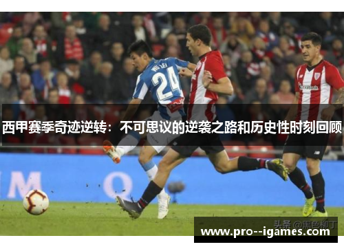 西甲赛季奇迹逆转:不可思议的逆袭之路和历史性时刻回顾 西甲赛季奇迹逆转:不可思议的逆袭之路和历史性时刻回顾