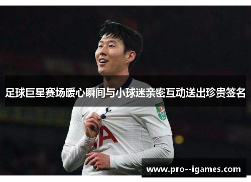 足球巨星赛场暖心瞬间与小球迷亲密互动送出珍贵签名 足球巨星赛场暖心瞬间与小球迷亲密互动送出珍贵签名