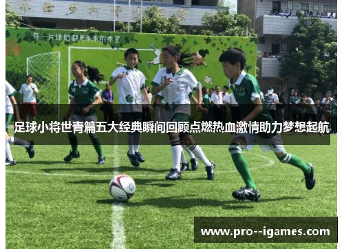 足球小将世青篇五大经典瞬间回顾点燃热血激情助力梦想起航