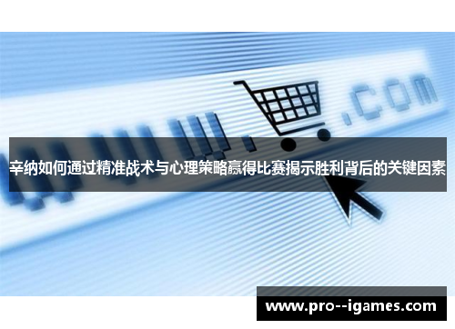 辛纳如何通过精准战术与心理策略赢得比赛揭示胜利背后的关键因素
