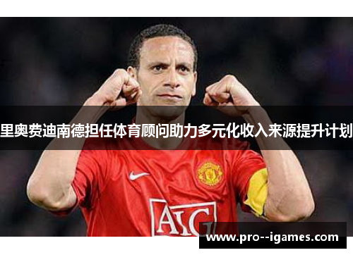 里奥费迪南德担任体育顾问助力多元化收入来源提升计划
