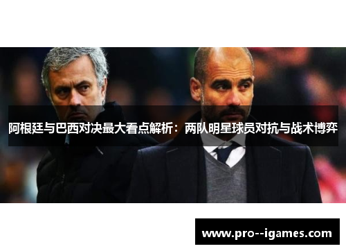 阿根廷与巴西对决最大看点解析：两队明星球员对抗与战术博弈