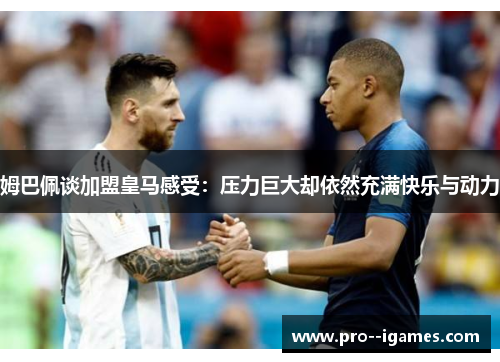 姆巴佩谈加盟皇马感受:压力巨大却依然充满快乐与动力 姆巴佩谈加盟皇马感受:压力巨大却依然充满快乐与动力