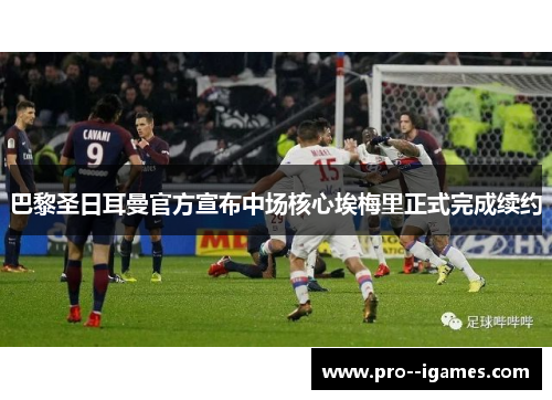 巴黎圣日耳曼官方宣布中场核心埃梅里正式完成续约