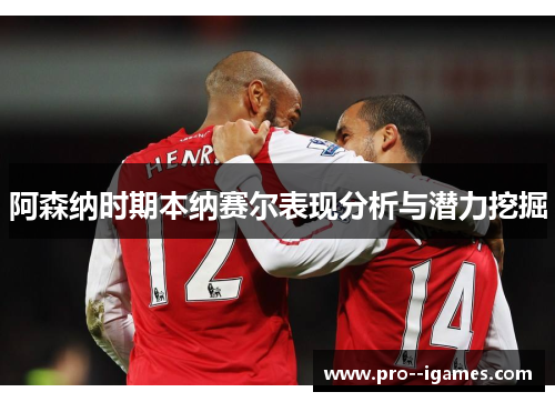 阿森纳时期本纳赛尔表现分析与潜力挖掘