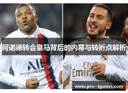 阿诺德转会皇马背后的内幕与转折点解析