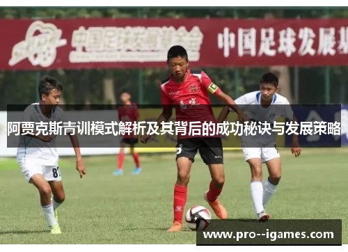 阿贾克斯青训模式解析及其背后的成功秘诀与发展策略