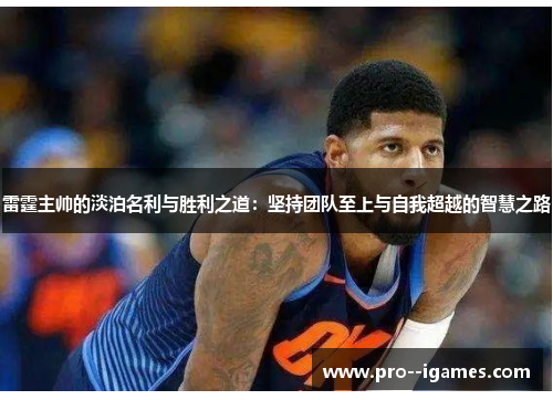 雷霆主帅的淡泊名利与胜利之道：坚持团队至上与自我超越的智慧之路