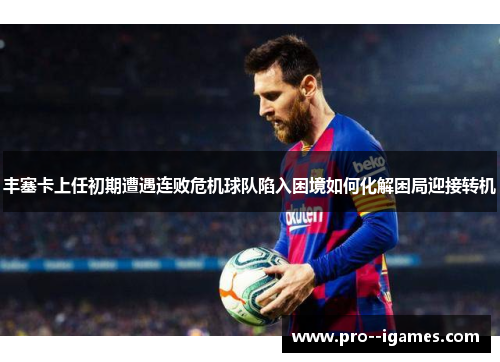 丰塞卡上任初期遭遇连败危机球队陷入困境如何化解困局迎接转机