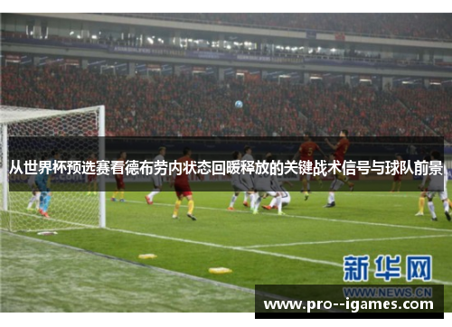 从世界杯预选赛看德布劳内状态回暖释放的关键战术信号与球队前景