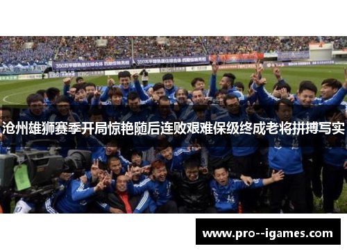 沧州雄狮赛季开局惊艳随后连败艰难保级终成老将拼搏写实 沧州雄狮赛季开局惊艳随后连败艰难保级终成老将拼搏写实