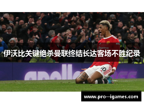 伊沃比关键绝杀曼联终结长达客场不胜纪录