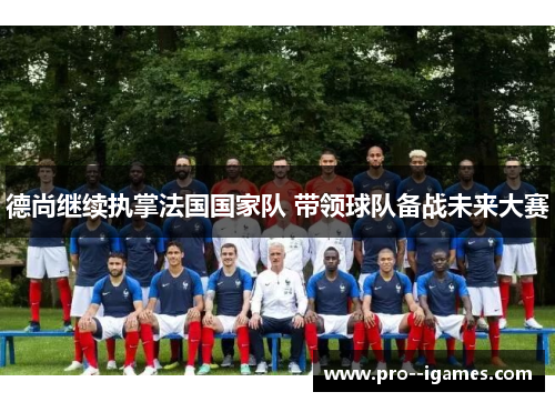 德尚继续执掌法国国家队 带领球队备战未来大赛