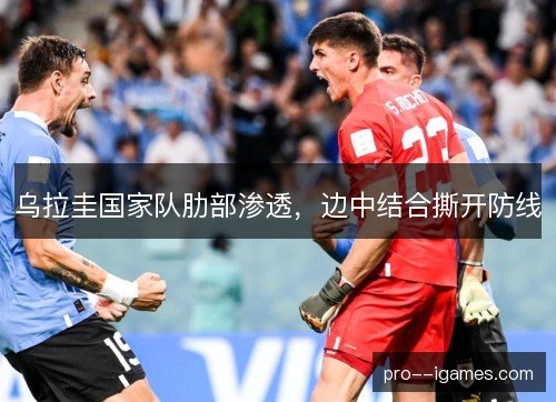 乌拉圭国家队肋部渗透，边中结合撕开防线