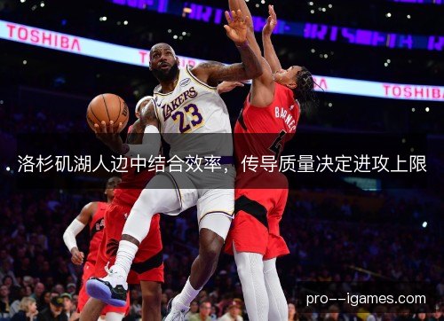 洛杉矶湖人边中结合效率,传导质量决定进攻上限 洛杉矶湖人边中结合效率,传导质量决定进攻上限