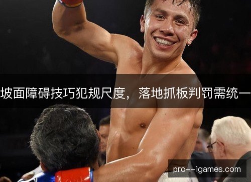 坡面障碍技巧犯规尺度，落地抓板判罚需统一