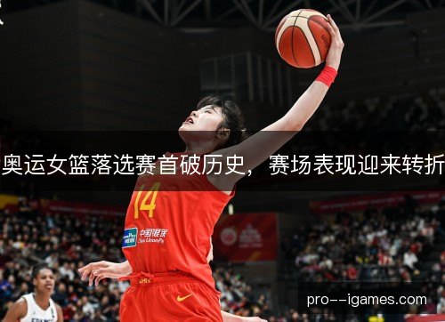 奥运女篮落选赛首破历史，赛场表现迎来转折